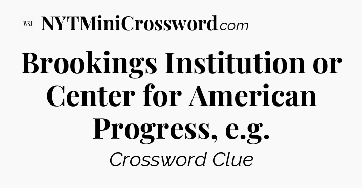 Brookings Institution or Center for American Progress, e.g - WSJ Crossword