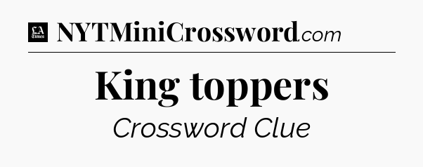 King toppers - LA Times Crossword