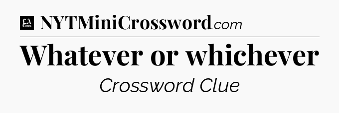 Whatever or whichever - LA Times Crossword