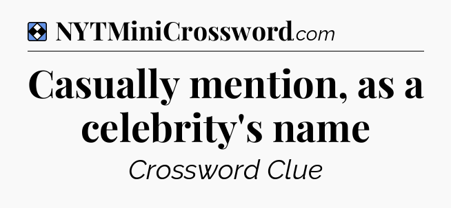 Solution: Casually mention, as a celebrity's name - NYT Mini Crossword