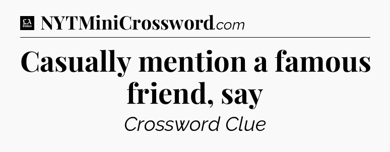 Casually mention a famous friend, say - LA Times Crossword