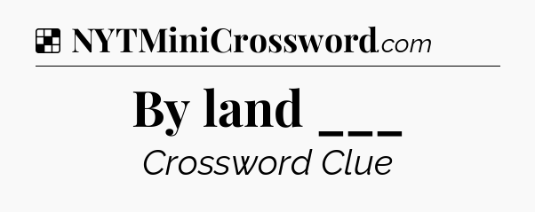 Solution: By land ___ - NYT Crossword