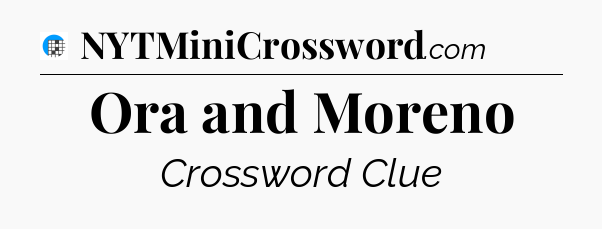 Ora and Moreno Crossword Clue