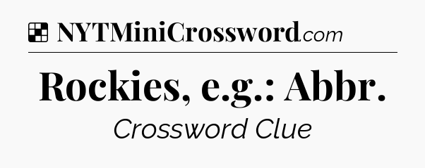 Solution: Rockies, e.g.: Abbr - NYT Crossword