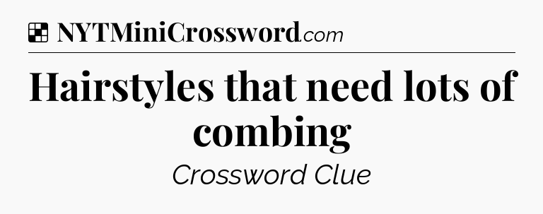 Solution: Hairstyles that need lots of combing - NYT Crossword