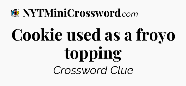 Cookie used as a froyo topping Crossword Clue