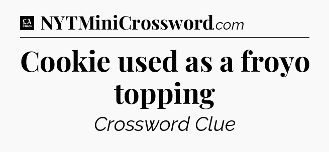 Cookie used as a froyo topping - LA Times Crossword