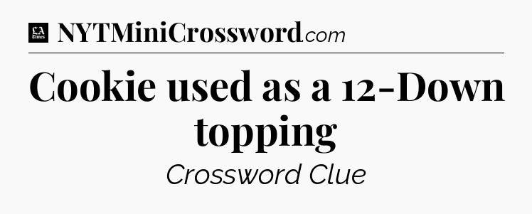 Cookie used as a 12-Down topping - LA Times Crossword