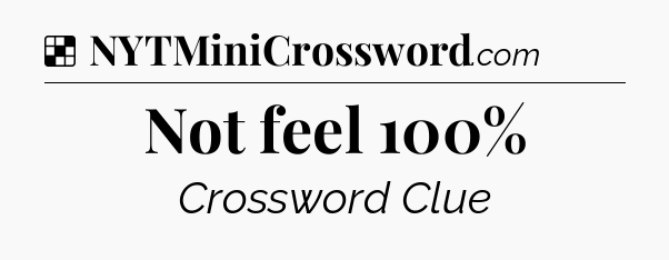 Solution: Not feel 100% - NYT Crossword