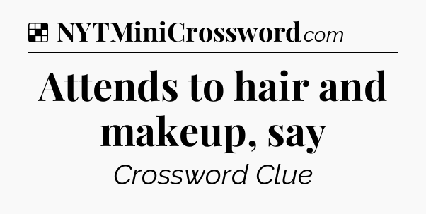 Solution: Attends to hair and makeup, say - NYT Crossword