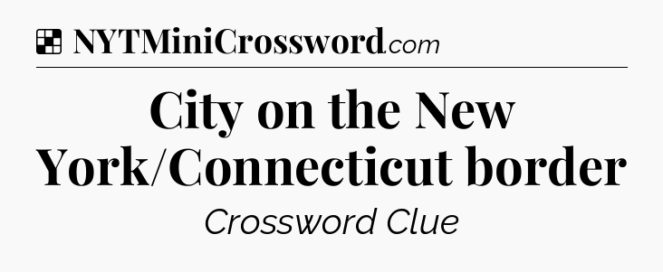 Solution: City on the New York/Connecticut border - NYT Crossword