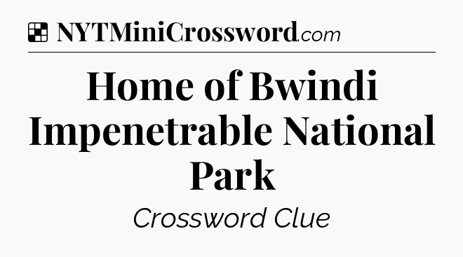 Solution: Home of Bwindi Impenetrable National Park - NYT Crossword