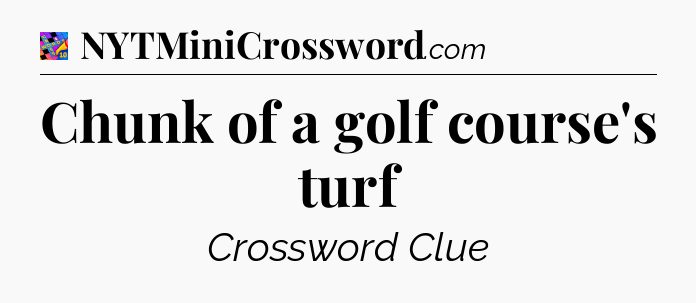 Chunk of a golf course's turf Crossword Clue