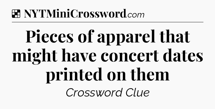 Solution: Pieces of apparel that might have concert dates printed on them - NYT Crossword