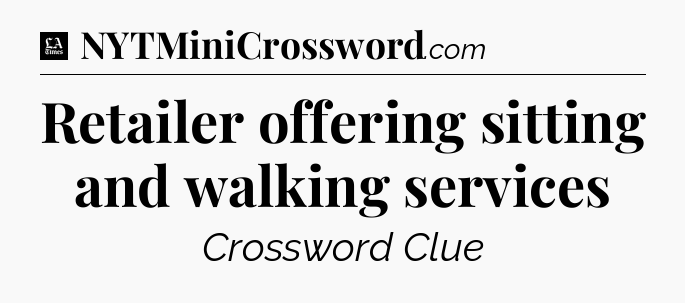 Retailer offering sitting and walking services - LA Times Crossword