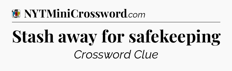 Stash away for safekeeping Crossword Clue