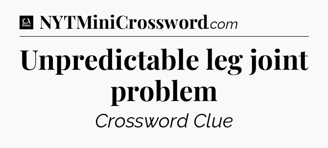 Unpredictable leg joint problem - LA Times Crossword