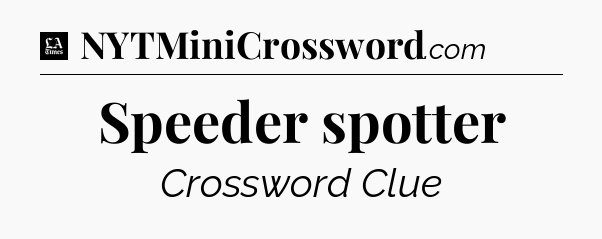 Speeder spotter - LA Times Crossword