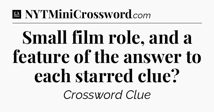 Small film role, and a feature of the answer to each starred clue - LA Times Crossword