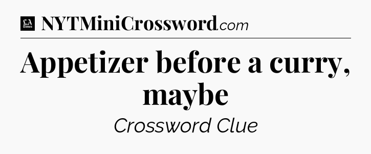 Appetizer before a curry, maybe - LA Times Crossword