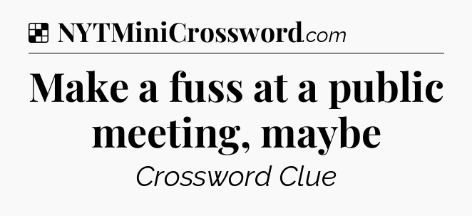 Solution: Make a fuss at a public meeting, maybe - NYT Crossword