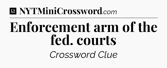Enforcement arm of the fed. courts - LA Times Crossword