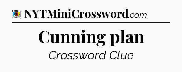 Cunning plan Crossword Clue