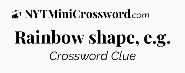 Rainbow shape, e.g - Daily Themed Classic Crossword