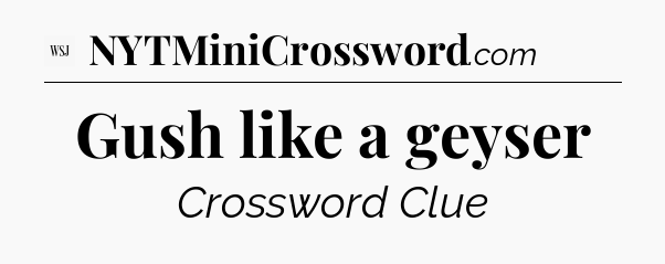 Gush like a geyser - WSJ Crossword