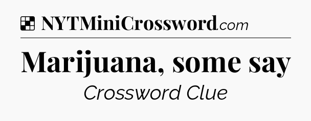 Solution: Marijuana, some say - NYT Crossword