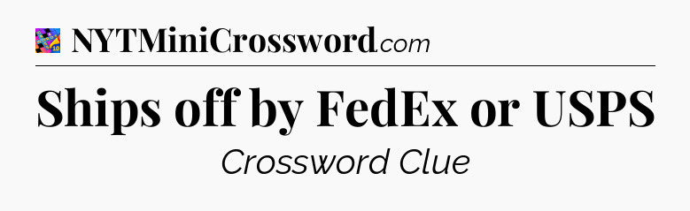 Ships off by FedEx or USPS Crossword Clue