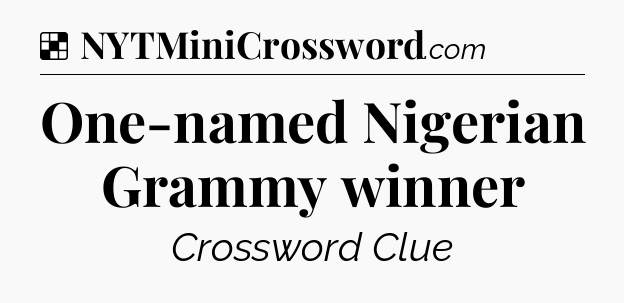 Solution: One-named Nigerian Grammy winner - NYT Crossword