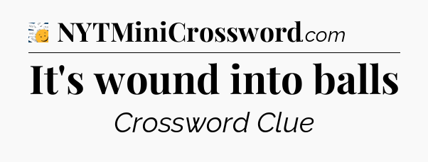 It's wound into balls - 7 Little Words