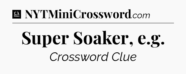 Super Soaker, e.g - LA Times Crossword