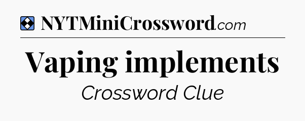 Solution: Vaping implements - NYT Mini Crossword
