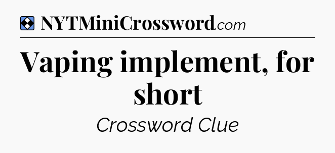 Solution: Vaping implement, for short - NYT Mini Crossword