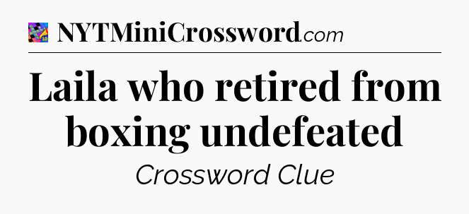 Laila who retired from boxing undefeated Crossword Clue