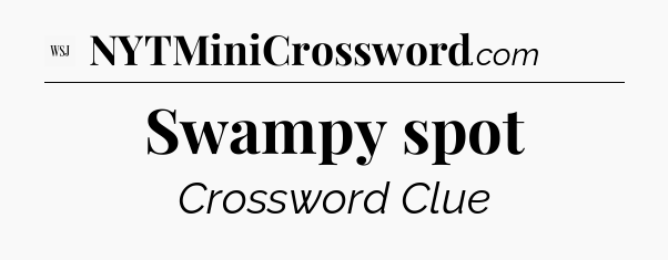 Swampy spot - WSJ Crossword