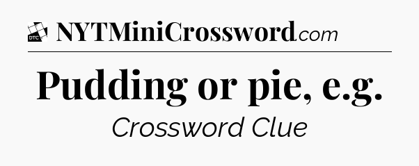 Pudding or pie, e.g - Daily Themed Classic Crossword