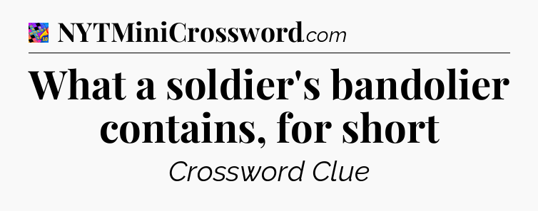 What a soldier's bandolier contains, for short Crossword Clue