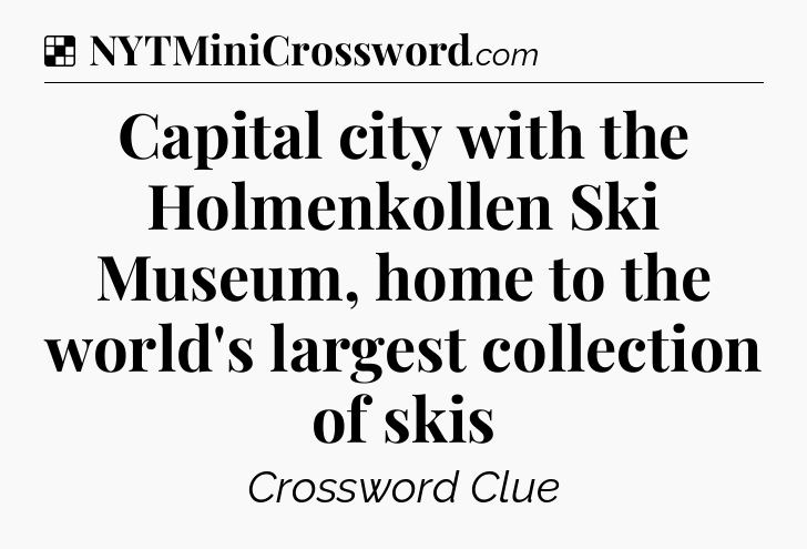 Solution: Capital city with the Holmenkollen Ski Museum, home to the world's largest collection of skis - NYT Crossword