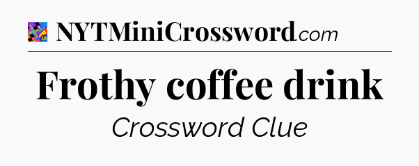 Frothy coffee drink Crossword Clue