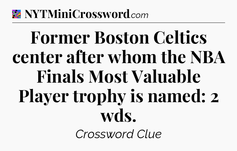 Former Boston Celtics center after whom the NBA Finals Most Valuable Player trophy is named: 2 wds Crossword Clue