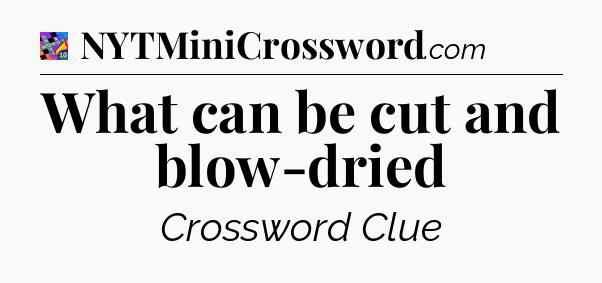 What can be cut and blow-dried Crossword Clue