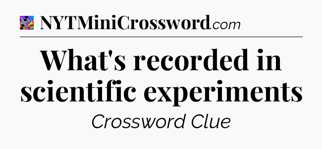 What's recorded in scientific experiments Crossword Clue
