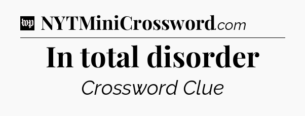 In total disorder Crossword Clue