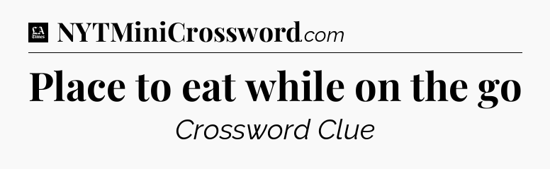 Place to eat while on the go - LA Times Crossword