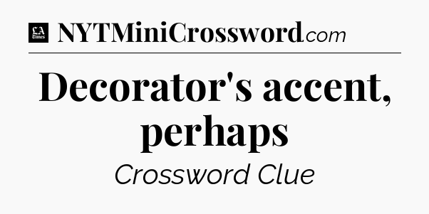 Decorator's accent, perhaps - LA Times Crossword