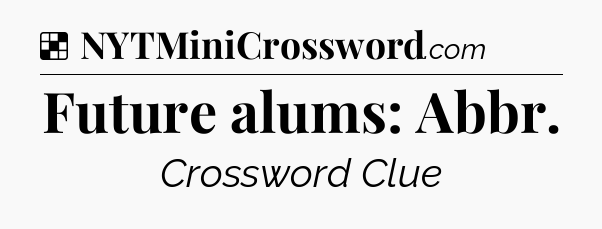 Solution: Future alums: Abbr - NYT Crossword