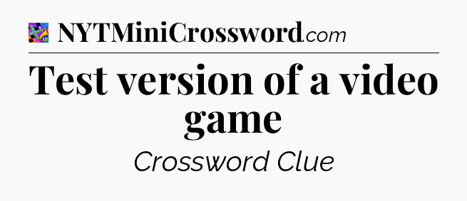 Test version of a video game Crossword Clue